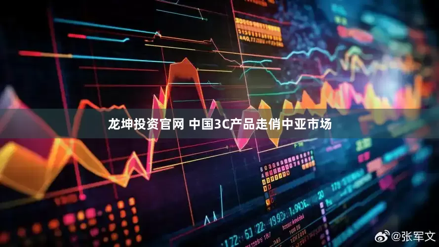 龙坤投资官网 中国3C产品走俏中亚市场