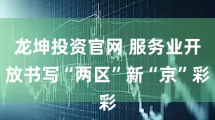 龙坤投资官网 服务业开放书写“两区”新“京”彩