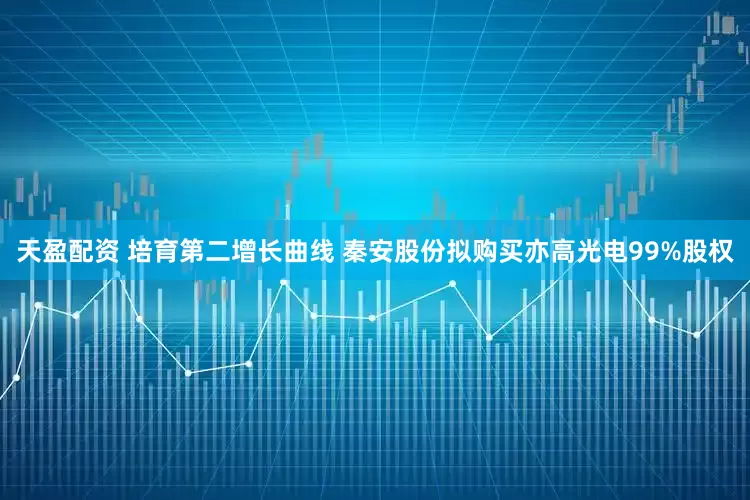 天盈配资 培育第二增长曲线 秦安股份拟购买亦高光电99%股权