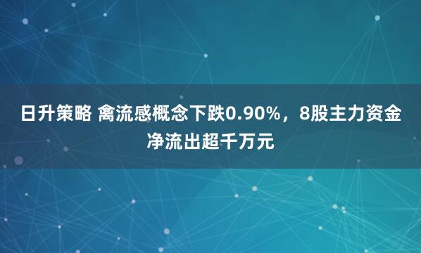 日升策略 禽流感概念下跌0.90%，8股主力资金净流出超千万元