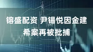镕盛配资 尹锡悦因金建希案再被批捕