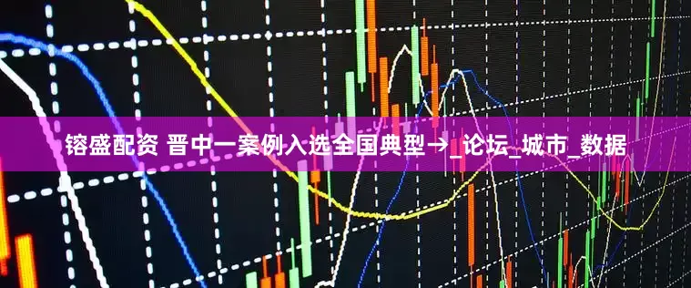 镕盛配资 晋中一案例入选全国典型→_论坛_城市_数据