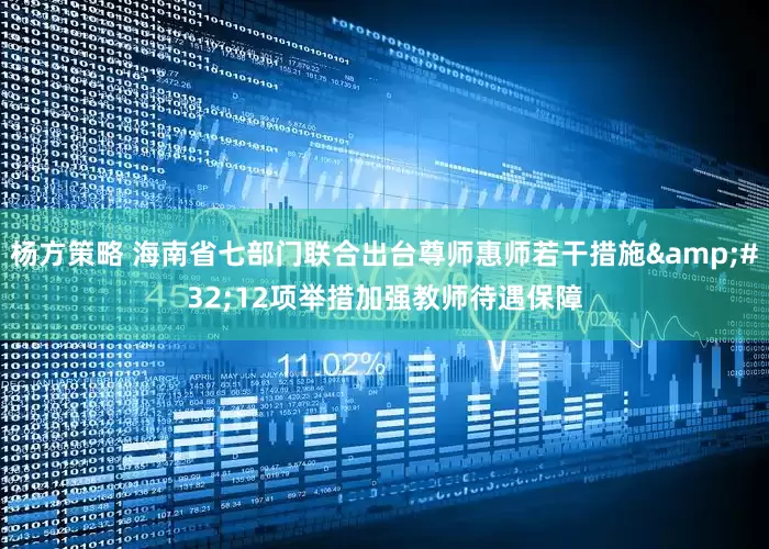 杨方策略 海南省七部门联合出台尊师惠师若干措施&#32;12项举措加强教师待遇保障