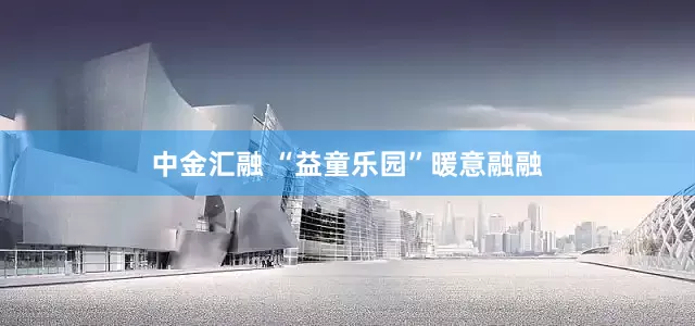 中金汇融 “益童乐园”暖意融融